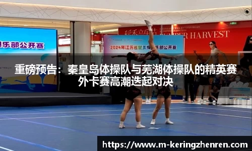 重磅预告：秦皇岛体操队与芜湖体操队的精英赛外卡赛高潮迭起对决