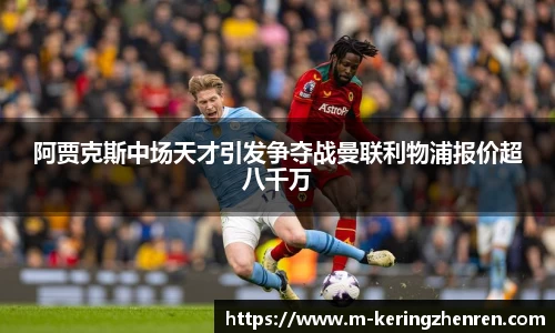阿贾克斯中场天才引发争夺战曼联利物浦报价超八千万